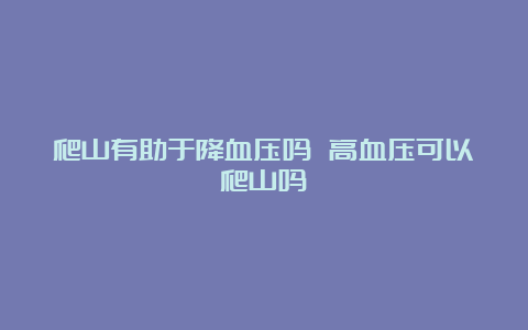 爬山有助于降血压吗 高血压可以爬山吗