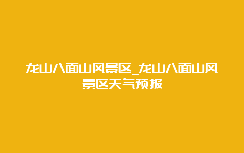 龙山八面山风景区_龙山八面山风景区天气预报