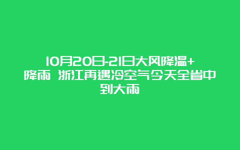 10月20日-21日大风降温+降雨 浙江再遇冷空气今天全省中到大雨