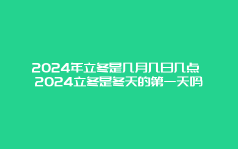 2024年立冬是几月几日几点 2024立冬是冬天的第一天吗