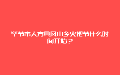 毕节市大方县凤山乡火把节什么时间开始？