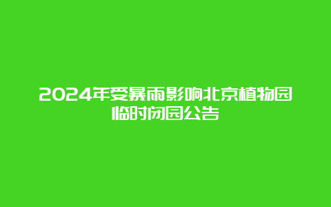 2024年受暴雨影响北京植物园临时闭园公告