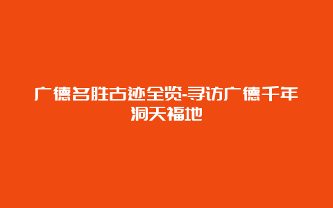 广德名胜古迹全览-寻访广德千年洞天福地