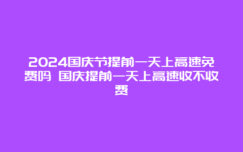 2024国庆节提前一天上高速免费吗 国庆提前一天上高速收不收费