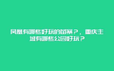 凤凰有哪些好玩的苗寨？，重庆主城有哪些公园好玩？