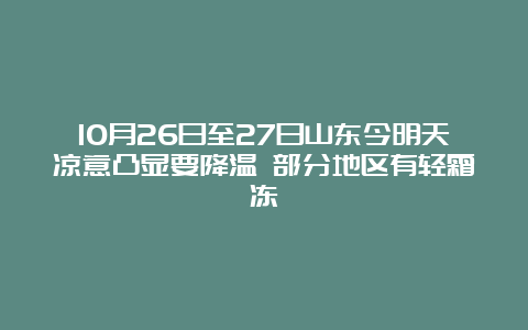 10月26日至27日山东今明天凉意凸显要降温 部分地区有轻霜冻