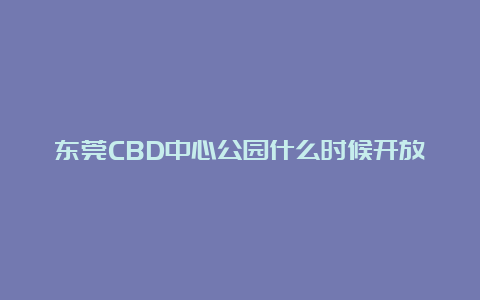 东莞CBD中心公园什么时候开放