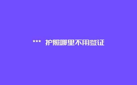 *** 护照哪里不用签证