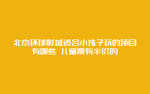 北京环球影城适合小孩子玩的项目有哪些 儿童票有半价吗