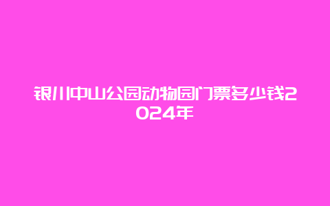 银川中山公园动物园门票多少钱2024年