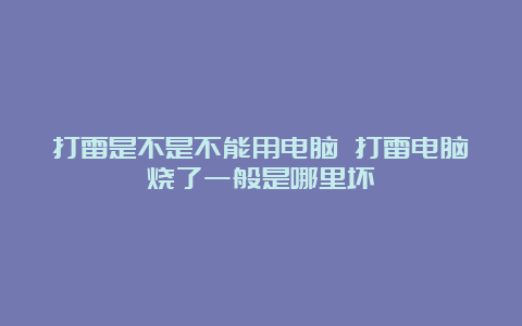 打雷是不是不能用电脑 打雷电脑烧了一般是哪里坏