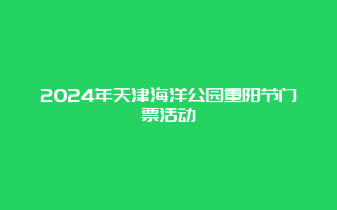 2024年天津海洋公园重阳节门票活动