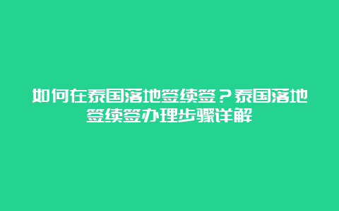 如何在泰国落地签续签？泰国落地签续签办理步骤详解