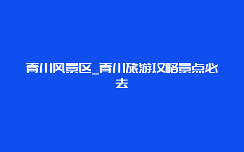 青川风景区_青川旅游攻略景点必去