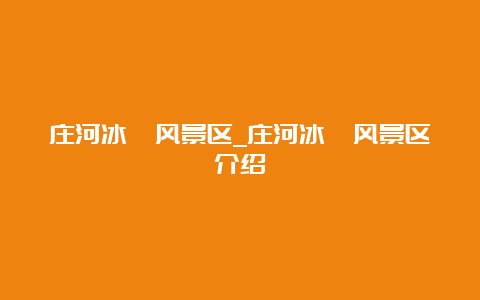 庄河冰峪风景区_庄河冰峪风景区介绍