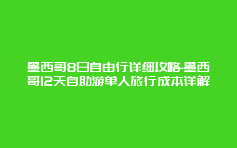 墨西哥8日自由行详细攻略-墨西哥12天自助游单人旅行成本详解