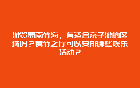 游览蜀南竹海，有适合亲子游的区域吗？赏竹之行可以安排哪些娱乐活动？