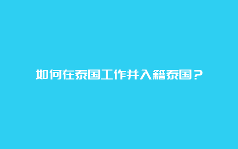 如何在泰国工作并入籍泰国？