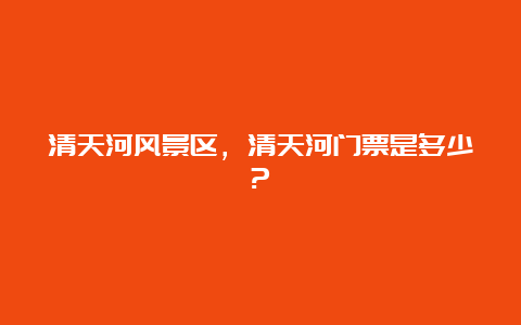 清天河风景区，清天河门票是多少?