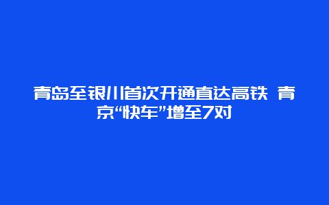 青岛至银川首次开通直达高铁 青京“快车”增至7对