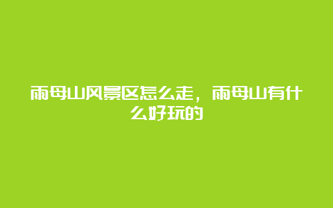 雨母山风景区怎么走，雨母山有什么好玩的