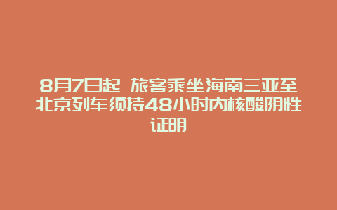 8月7日起 旅客乘坐海南三亚至北京列车须持48小时内核酸阴性证明