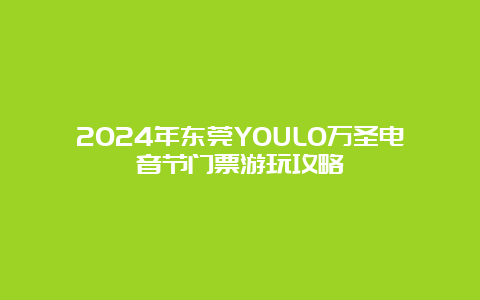 2024年东莞YOULO万圣电音节门票游玩攻略