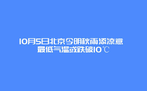 10月5日北京今明秋雨添凉意 最低气温或跌破10℃