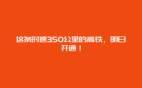 这条时速350公里的高铁，明日开通！