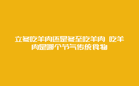 立冬吃羊肉还是冬至吃羊肉 吃羊肉是哪个节气传统食物