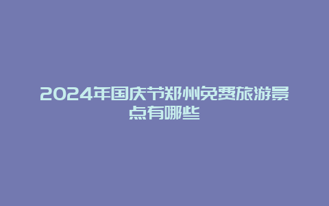 2024年国庆节郑州免费旅游景点有哪些