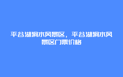 平谷湖洞水风景区，平谷湖洞水风景区门票价格