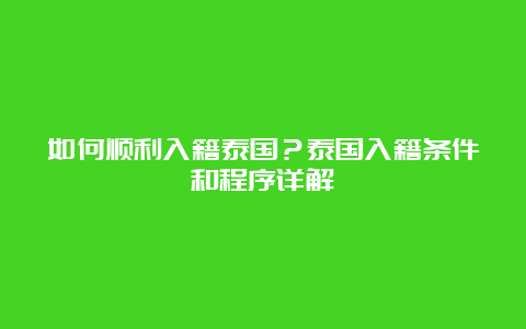 如何顺利入籍泰国？泰国入籍条件和程序详解