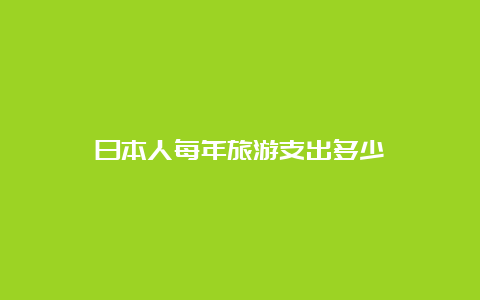 日本人每年旅游支出多少