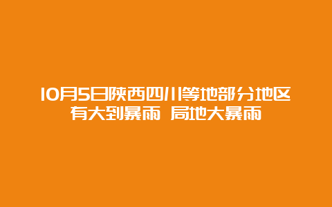 10月5日陕西四川等地部分地区有大到暴雨 局地大暴雨