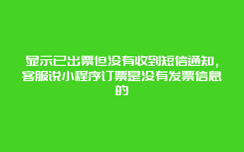 显示已出票但没有收到短信通知，客服说小程序订票是没有发票信息的