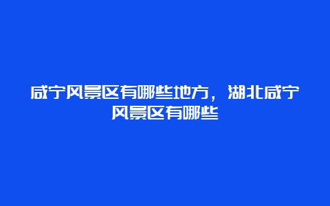 咸宁风景区有哪些地方，湖北咸宁风景区有哪些