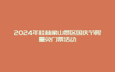 2024年桂林象山景区国庆节限量免门票活动