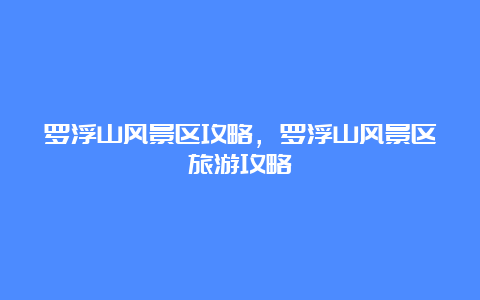 罗浮山风景区攻略，罗浮山风景区旅游攻略