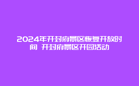 2024年开封府景区恢复开放时间 开封府景区开园活动