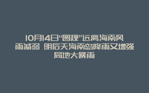 10月14日“圆规”远离海南风雨减弱 明后天海南岛降雨又增强局地大暴雨