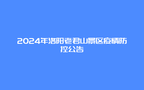 2024年洛阳老君山景区疫情防控公告