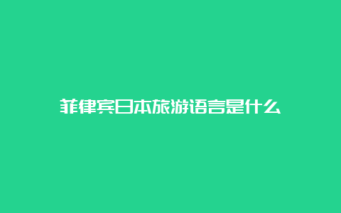 菲律宾日本旅游语言是什么