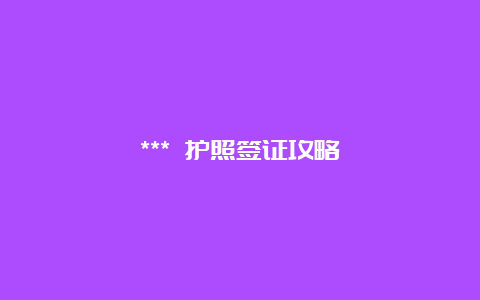 *** 护照签证攻略