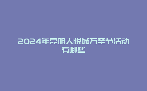 2024年昆明大悦城万圣节活动有哪些