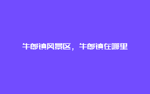 牛郎镇风景区，牛郎镇在哪里