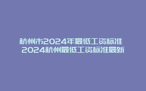 杭州市2024年最低工资标准 2024杭州最低工资标准最新