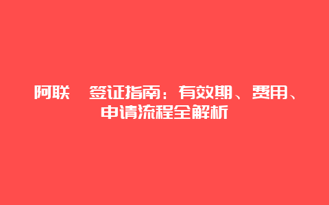 阿联酋签证指南：有效期、费用、申请流程全解析