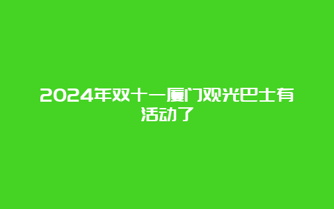 2024年双十一厦门观光巴士有活动了