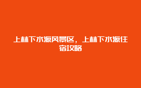 上林下水源风景区，上林下水源住宿攻略